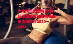 大众娱乐彩票购彩-英超球员身价缩水榜英超身价排行榜2020一2021