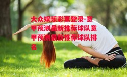 大众娱乐彩票登录-意甲预测最新推荐球队意甲预测最新推荐球队排名