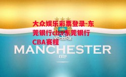 大众娱乐彩票登录-东莞银行cba东莞银行CBA赛程